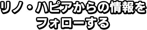 リノ・ハピアからの情報をフォローする